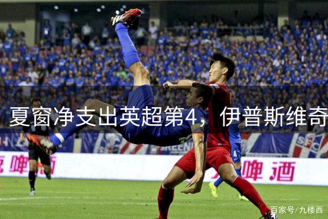 夏窗净支出英超第4，伊普斯维奇1.06亿镑签10人豪赌全球