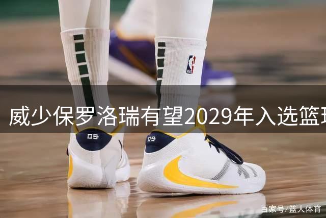 威少保罗洛瑞有望2029年入选篮球名人堂
