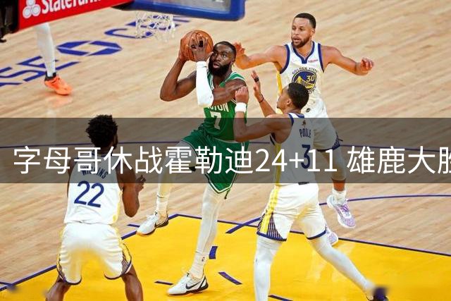 字母哥休战霍勒迪24+11 雄鹿大胜热火扳成1-1