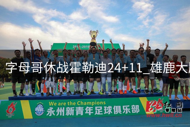 字母哥休战霍勒迪24+11 雄鹿大胜热火扳成1-1