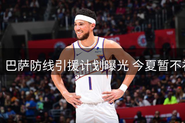 巴萨防线引援计划曝光 今夏暂不补强中卫位置