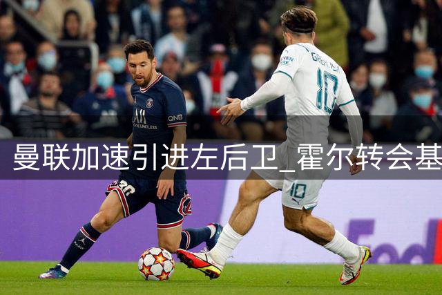 曼联加速引进左后卫 霍尔转会基本无望