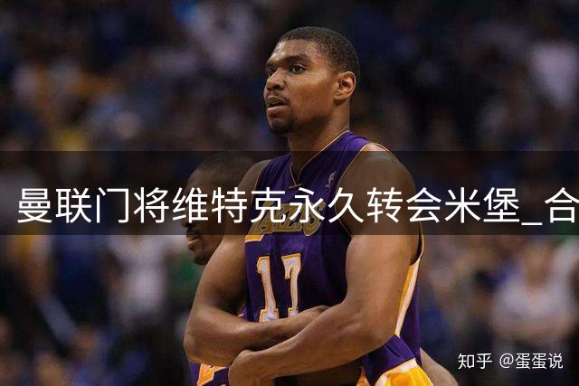 曼联门将维特克永久转会米堡 合约暗藏回购玄机