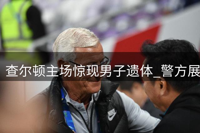查尔顿主场惊现男子遗体 警方展开全面调查