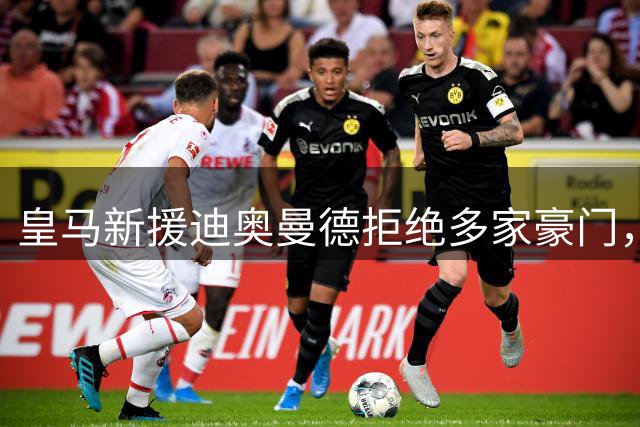 皇马新援迪奥曼德拒绝多家豪门，执意加盟白衣军团