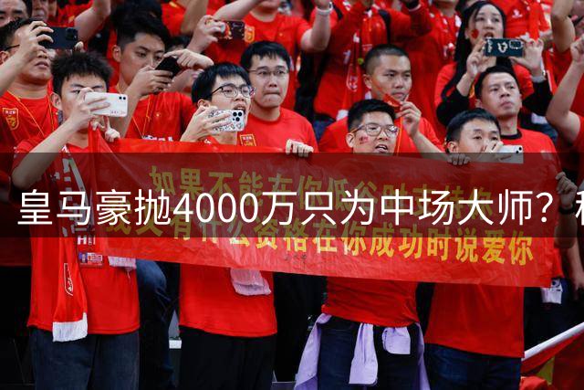 皇马豪抛4000万只为中场大师？穆帅战术板暗藏终极杀招