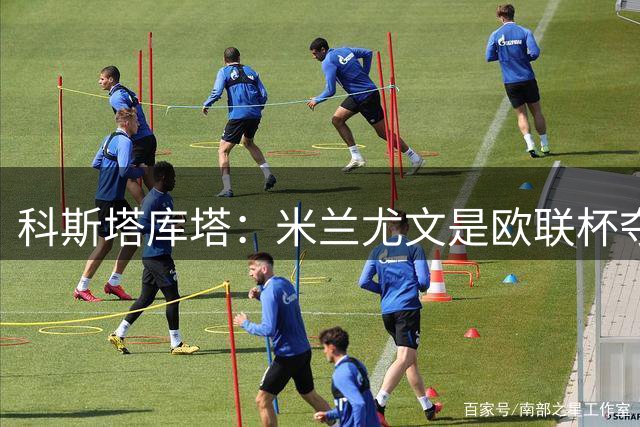 科斯塔库塔：米兰尤文是欧联杯夺冠热门 欣赏阿莫林的冒险风格