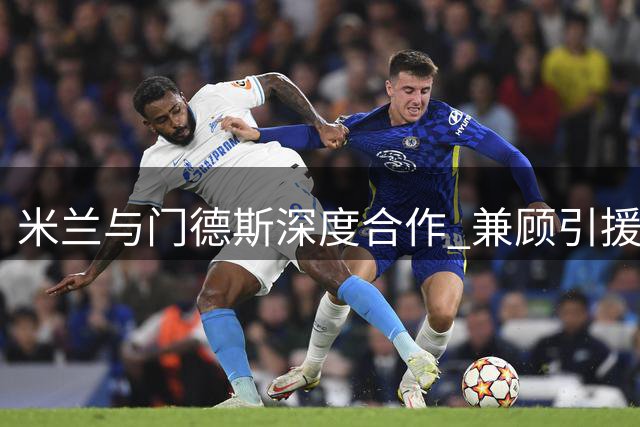 米兰与门德斯深度合作 兼顾引援和莱奥转会事宜