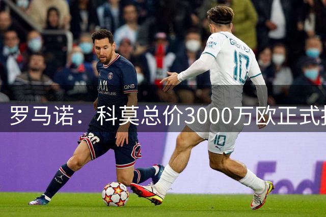 罗马诺：科莫总价3000万欧正式报价小基恩，佛罗伦萨预计要价更高