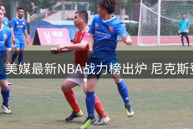 美媒最新NBA战力榜出炉 尼克斯登顶湖人第八