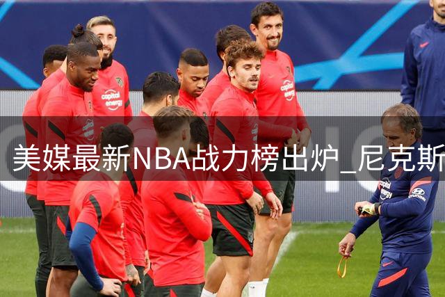 美媒最新NBA战力榜出炉 尼克斯登顶湖人第八