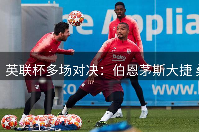 英联杯多场对决：伯恩茅斯大捷 桑德兰小胜晋级