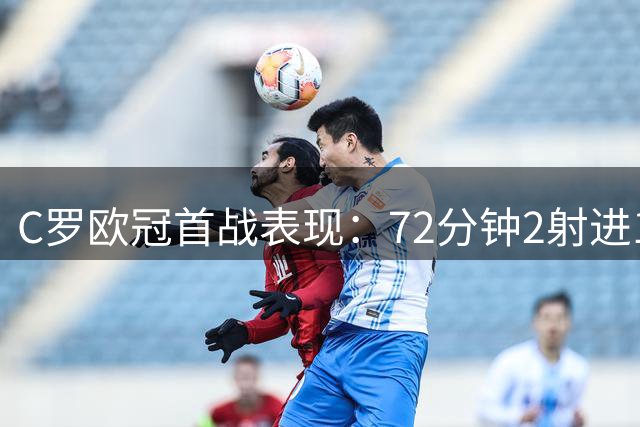 C罗欧冠首战表现：72分钟2射进1球 包揽全队射门