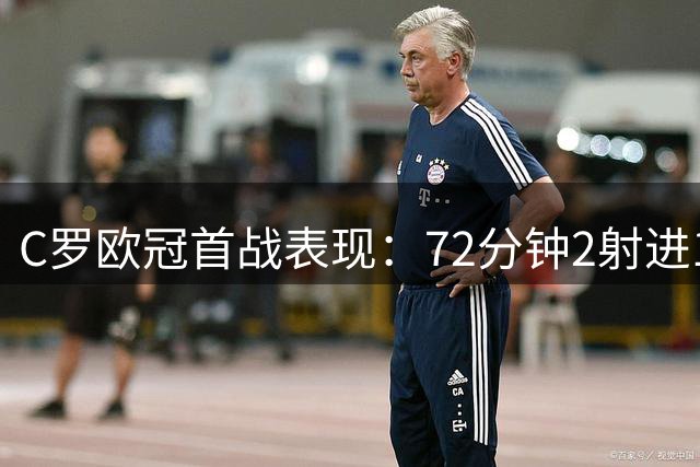 C罗欧冠首战表现：72分钟2射进1球 包揽全队射门