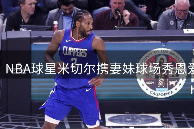 NBA球星米切尔携妻妹球场秀恩爱 硬核求赞引爆笑